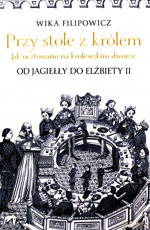 Przy stole z królem. Jak ucztowano na królewskim dworze - Wika Filipowicz [KSIĄŻKA]