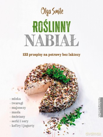 Roślinny nabiał. 133 przepisy na potrawy bez laktozy - Olga Smile [KSIĄŻKA]