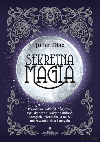 Sekretna magia. Prawdziwe zaklęcia magiczne, rytuały oraz eliksiry na miłość, szczęście, pieniądze, a także uzdrowienie ciała i umysłu - Diaz Juliet [KSIĄŻKA]