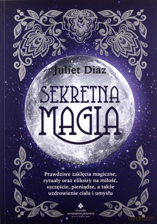 Sekretna magia. Prawdziwe zaklęcia magiczne, rytuały oraz eliksiry na miłość, szczęście, pieniądze, a także uzdrowienie ciała i umysłu - Diaz Juliet [KSIĄŻKA]