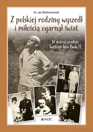 Z polskiej rodziny wyszedł i miłością ogarnął cały świat. W stulecie urodzin świętego Jana Pawła II - Jan Śledzianwski [KSIĄŻKA]