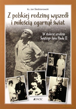 Z polskiej rodziny wyszedł i miłością ogarnął cały świat. W stulecie urodzin świętego Jana Pawła II - Jan Śledzianwski [KSIĄŻKA]