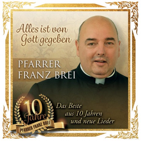 Franz Brei: Alles ist von Gott gegeben: Das Beste aus 10 Jahren und neue Lieder [CD]