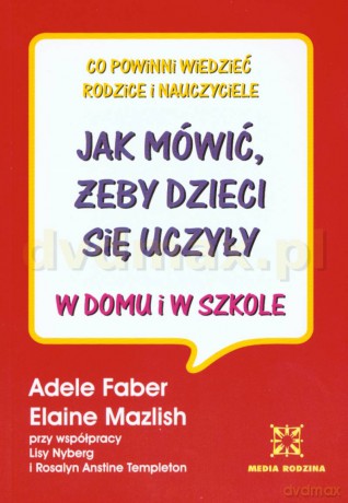 Jak mówić, żeby dzieci się uczyły w domu i w szkole - Adele Faber, Elaine Mazlish [KSIĄŻKA]