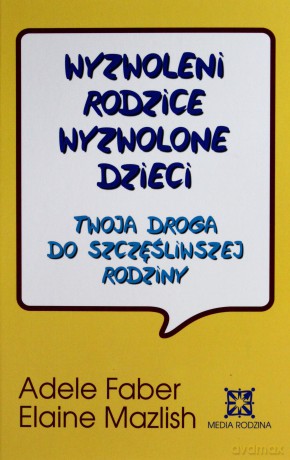 Wyzwoleni rodzice, wyzwolone dzieci - Adele Faber, Elaine Mazlish [KSIĄŻKA]