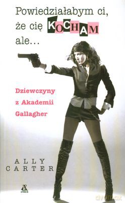 Dziewczyny Z Akademii Gallager 1. Powiedziałabym Ci, Że Cię Kocham Ale.. - Ally Carter [KSIĄŻKA]