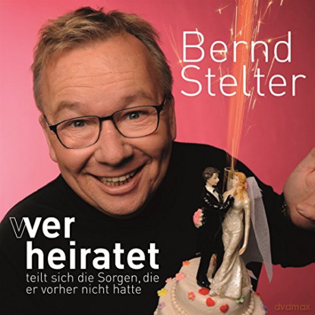 Bernd Stelter: Wer heiratet teilt sich die Sorgen, die er vorher nicht hatte [CD]