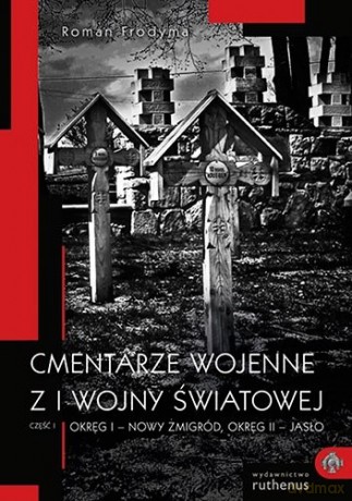 Cmentarze wojenne z I wojny światowej cz 1 Okręg I - Nowy Żmigród, Okręg II - Jasło - Roman Frodyma [KSIĄŻKA]