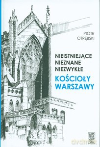 Nieistniejące, nieznane, niezwykłe Kościoły Warszawy - Piotr Otrębski [KSIĄŻKA]