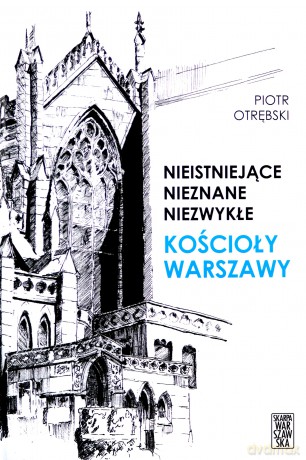 Nieistniejące, nieznane, niezwykłe Kościoły Warszawy - Piotr Otrębski [KSIĄŻKA]