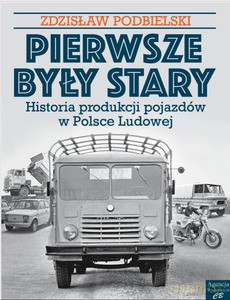 Pierwsze były Stary... Historia produkcji pojazdów w Polsce Ludowej - Zdzisław Podbielski [KSIĄŻKA]