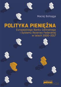 Polityka pieniężna Europejskiego Banku Centralnego i Systemu Rezerwy Federalnej w latach 2000-2017 - Maciej Bolisęga [KSIĄŻKA]