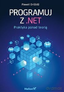 Programuj z .NET. Praktyka ponad teorią - Paweł Dróżdż [KSIĄŻKA]