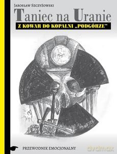 Taniec na Uranie. Z Kowar do kopalni "Podgórze" - Jarosław Szczyżowski [KSIĄŻKA]