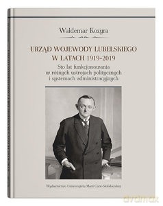 Urząd wojewody lubelskiego w latach 1919-2019. Sto lat funkcjonowania w różnych ustrojach polityczny - Waldemar Kozyra [KSIĄŻKA]