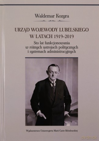 Urząd wojewody lubelskiego w latach 1919-2019. Sto lat funkcjonowania w różnych ustrojach polityczny - Waldemar Kozyra [KSIĄŻKA]