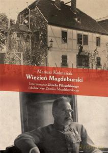 Więzień Magdeburski. Internowanie Józefa Piłsudskiego i dalsze losy Domku Magdeburskiego - Mariusz Kolmasiak [KSIĄŻKA]