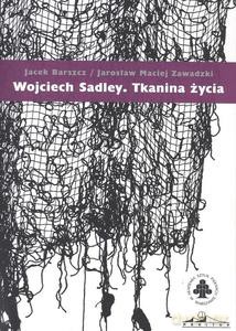 Wojciech Sadley. Tkanina życia - Jacek Barszcz, Jarosław Maciej Zawadzki [KSIĄŻKA]