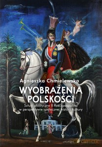Wyobrażenia polskości. Sztuki plastyczne II Rzeczpospolitej w perspektywie społecznej historii kultury - Agnieszka Chmielewska [KSIĄŻKA]