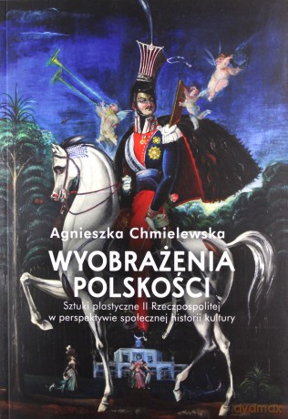 Wyobrażenia polskości. Sztuki plastyczne II Rzeczpospolitej w perspektywie społecznej historii kultury - Agnieszka Chmielewska [KSIĄŻKA]
