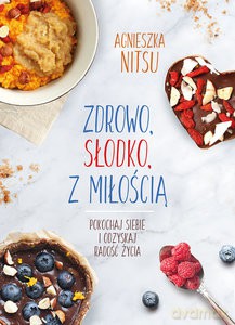 Zdrowo, słodko, z miłością. Pokochaj siebie i odzyskaj radość życia - Agnieszka Nitsu [KSIĄŻKA]
