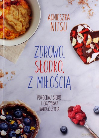 Zdrowo, słodko, z miłością. Pokochaj siebie i odzyskaj radość życia - Agnieszka Nitsu [KSIĄŻKA]
