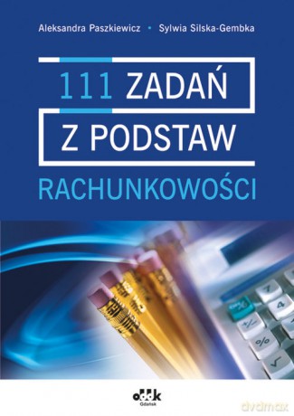 111 zadań z podstaw rachunkowości - Aleksandra Paszkiewicz, Sylwia Silska-Gembka [KSIĄŻKA]