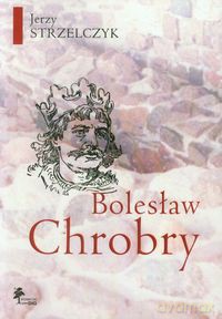 Bolesław Chrobry - Jerzy Strzelczyk [KSIĄŻKA]