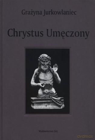 Chrystus Umęczony - Grażyna Jurkowlaniec [KSIĄŻKA]