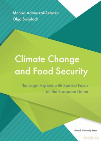 Climate Change and Food Security. The Legal Aspects with Special Focus on the European Union - Monika Adamczak-Retecka, Olga Śniadach [KSIĄŻKA]