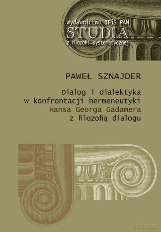 Dialog i dialektyka w konfrontacji hermeneutyki Hansa Georga Gadamera z filozofią dialogu - Paweł Sznajder [KSIĄŻKA]