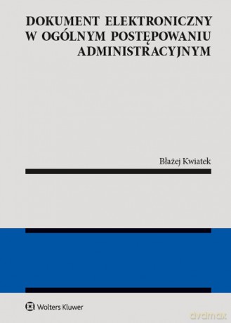 Dokument elektroniczny w ogólnym postępowaniu administracyjnym - Błażej Kwiatek [KSIĄŻKA]