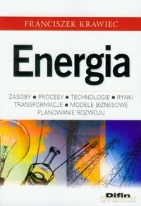 Energia Zasoby, procesy technologie, rynki, transformacje, modele biznesowe, planowanie rozwoju - Franciszek Krawiec [KSIĄŻKA]