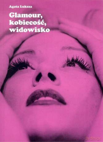 Glamour, kobiecość, widowisko - Agata Łuksza [KSIĄŻKA]