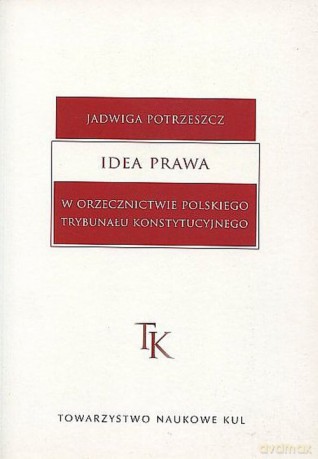 Idea prawa w orzecznictwie polskiego Trybunału Konstytucyjnego - Jadwiga Potrzeszcz [KSIĄŻKA]