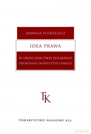 Idea prawa w orzecznictwie polskiego Trybunału Konstytucyjnego - Jadwiga Potrzeszcz [KSIĄŻKA]