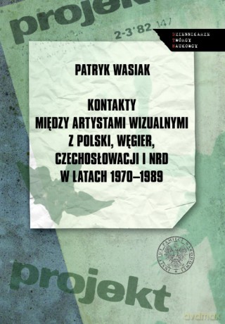 Kontakty między artystami wizualnymi z Polski, Węgier, Czechosłowacji i NRD w latach 1970-1989 - Patryk Wasiak [KSIĄŻKA]