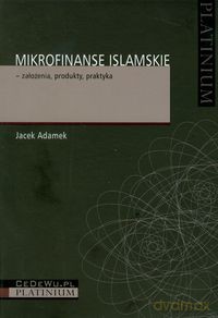 Mikrofinanse islamskie - założenia, produkty, praktyka - Jacek Adamek [KSIĄŻKA]