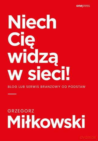 Niech Cię widzą w sieci! Blog lub serwis branżowy od podstaw - Miłkowski Grzegorz [KSIĄŻKA]