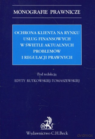 Ochrona klienta na rynku usług finansowych w świetle aktualnych problemów i regulacji prawnych [KSIĄŻKA]