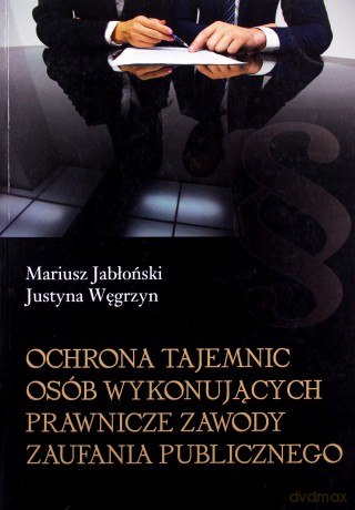 Ochrona tajemnic osób wykonujących prawnicze zawody zaufania publicznego - Mariusz Jabłoński, Justyna Węgrzyn [KSIĄŻKA]
