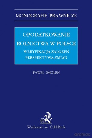 Opodatkowanie rolnictwa w Polsce Weryfikacja założeń Perspektywa zmian - Paweł Smoleń [KSIĄŻKA]
