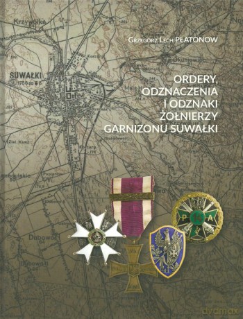 Ordery odznaczenia i odznaki żołnierzy Garnizonu Suwałki - Grzegorz Lech Płatonow [KSIĄŻKA]