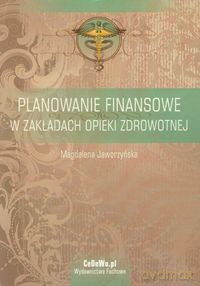 Planowanie finansowe w zakładach opieki zdrowotnej - Magdalena Jaworzyńska [KSIĄŻKA]