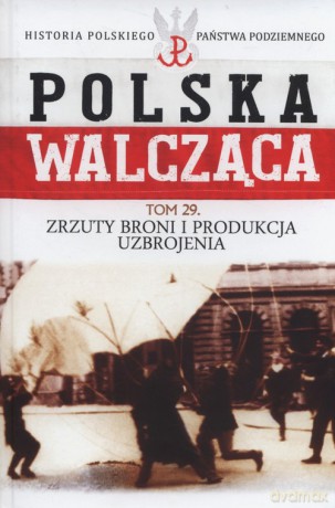 Polska Walcząca (Tom 29) Zrzuty broni i produkcja uzbrojenia - Maciej Krawczyk [KSIĄŻKA]
