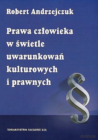 Prawa człowieka w świetle uwarunkowań kulturowych i prawnych - Robert Andrzejczuk [KSIĄŻKA]