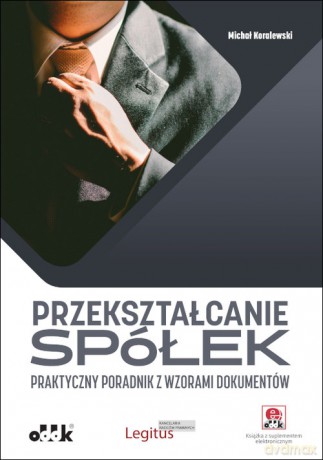 Przekształcanie spółek Praktyczny poradnik z wzorami dokumentów (z suplementem elektronicznym) - Michał Koralewski [KSIĄŻKA]