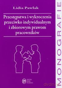 Przestępstwa i wykroczenia przeciwko indywidualnym i zbiorowym prawom pracowników - Lidia Pawlak [KSIĄŻKA]