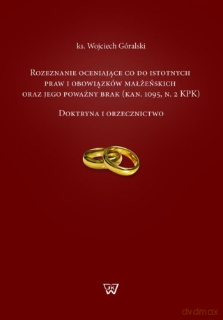 Rozeznanie oceniające co do istotnych praw i obowiązków małżeńskich oraz jego poważny brak - Wojciech Góralski [KSIĄŻKA]