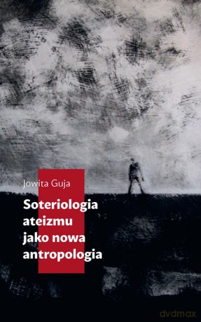 Soteriologia ateizmu jako nowa antropologia - Jowita Guja [KSIĄŻKA]